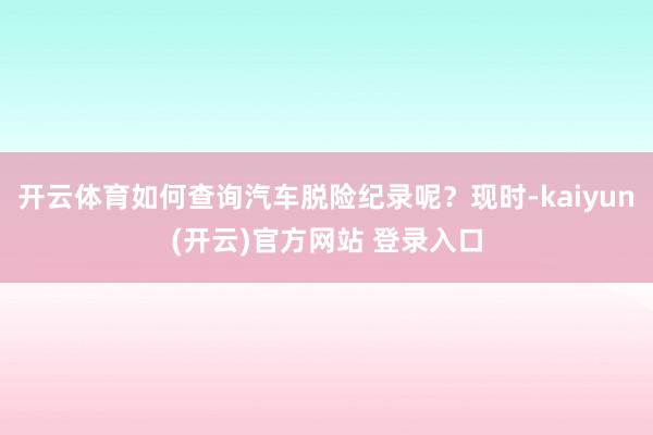 开云体育如何查询汽车脱险纪录呢？现时-kaiyun(开云)官方网站 登录入口