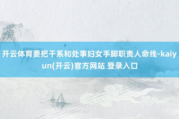 开云体育要把干系和处事妇女手脚职责人命线-kaiyun(开云)官方网站 登录入口