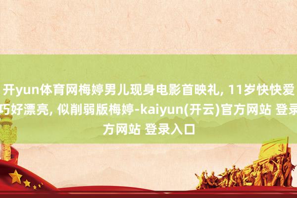 开yun体育网梅婷男儿现身电影首映礼, 11岁快快爱静乖巧好漂亮, 似削弱版梅婷-kaiyun(开云)官方网站 登录入口