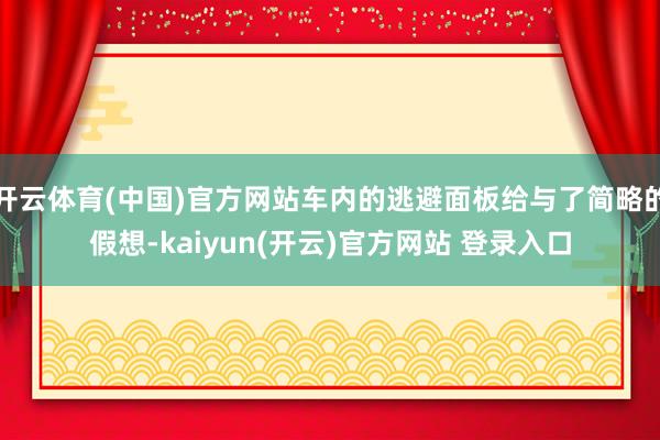 开云体育(中国)官方网站车内的逃避面板给与了简略的假想-kaiyun(开云)官方网站 登录入口
