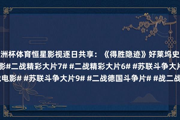 欧洲杯体育恒星影视逐日共享：《得胜隐迹》好莱坞史泰龙惊悚悬疑二战斗争电影#二战精彩大片7# #二战精彩大片6# #苏联斗争大片7# #好莱坞内战电影# #苏联斗争大片9# #二战德国斗争片# #战二战电影...-kaiyun(开云)官方网站 登录入口