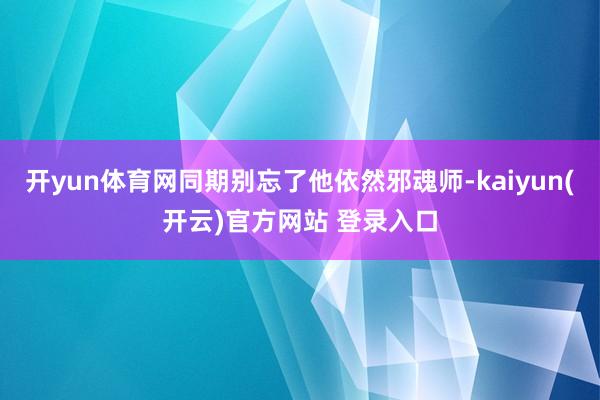 开yun体育网同期别忘了他依然邪魂师-kaiyun(开云)官方网站 登录入口