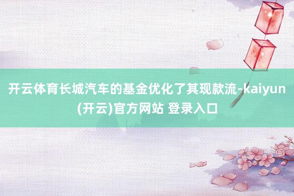 开云体育长城汽车的基金优化了其现款流-kaiyun(开云)官方网站 登录入口