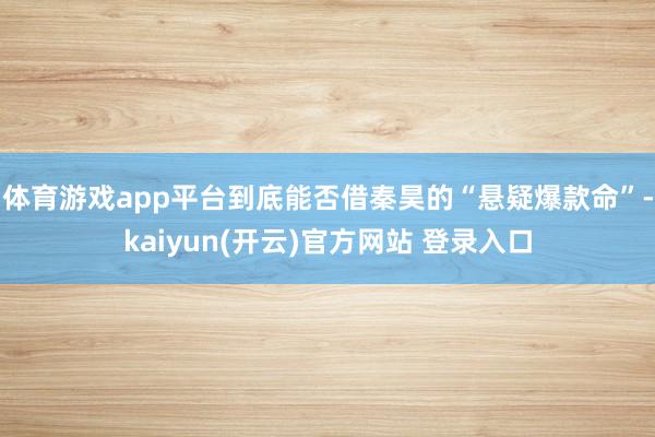体育游戏app平台到底能否借秦昊的“悬疑爆款命”-kaiyun(开云)官方网站 登录入口