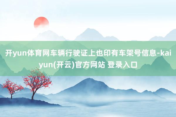 开yun体育网车辆行驶证上也印有车架号信息-kaiyun(开云)官方网站 登录入口