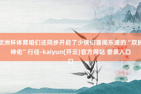 欧洲杯体育咱们还同步开启了少侠们喜闻乐道的“双护神佑”行径-kaiyun(开云)官方网站 登录入口