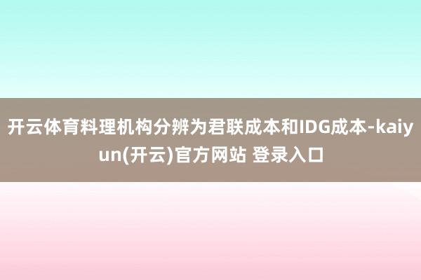开云体育料理机构分辨为君联成本和IDG成本-kaiyun(开云)官方网站 登录入口