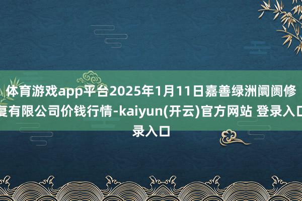 体育游戏app平台2025年1月11日嘉善绿洲阛阓修复有限公司价钱行情-kaiyun(开云)官方网站 登录入口