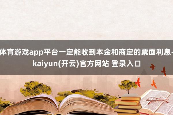 体育游戏app平台一定能收到本金和商定的票面利息-kaiyun(开云)官方网站 登录入口