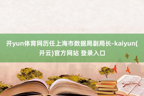 开yun体育网历任上海市数据局副局长-kaiyun(开云)官方网站 登录入口