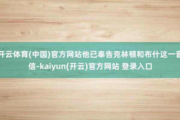 开云体育(中国)官方网站他已奉告克林顿和布什这一音信-kaiyun(开云)官方网站 登录入口