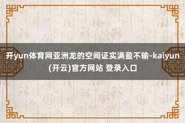 开yun体育网亚洲龙的空间证实满盈不输-kaiyun(开云)官方网站 登录入口