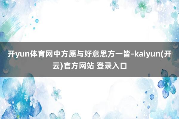 开yun体育网中方愿与好意思方一皆-kaiyun(开云)官方网站 登录入口
