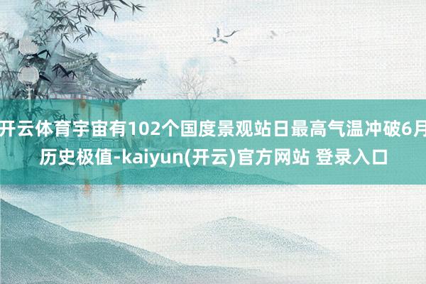 开云体育宇宙有102个国度景观站日最高气温冲破6月历史极值-kaiyun(开云)官方网站 登录入口