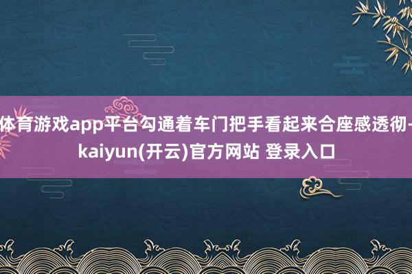 体育游戏app平台勾通着车门把手看起来合座感透彻-kaiyun(开云)官方网站 登录入口