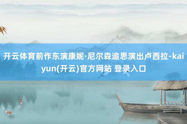 开云体育前作东演康妮·尼尔森追思演出卢西拉-kaiyun(开云)官方网站 登录入口