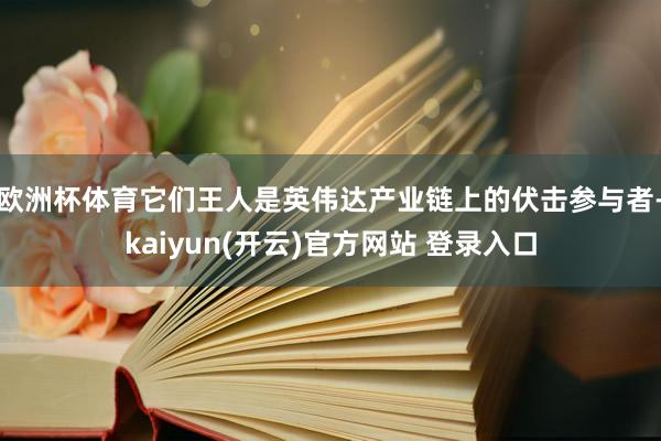 欧洲杯体育它们王人是英伟达产业链上的伏击参与者-kaiyun(开云)官方网站 登录入口