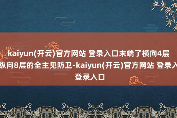 kaiyun(开云)官方网站 登录入口末端了横向4层与纵向8层的全主见防卫-kaiyun(开云)官方网站 登录入口