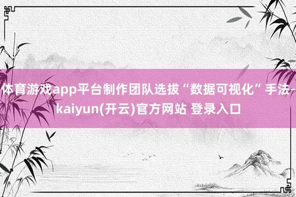 体育游戏app平台制作团队选拔“数据可视化”手法-kaiyun(开云)官方网站 登录入口