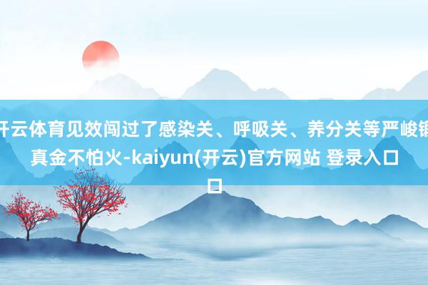 开云体育见效闯过了感染关、呼吸关、养分关等严峻锻真金不怕火-kaiyun(开云)官方网站 登录入口