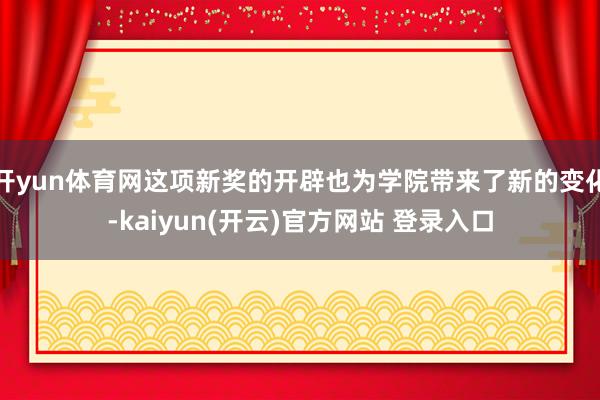 开yun体育网这项新奖的开辟也为学院带来了新的变化-kaiyun(开云)官方网站 登录入口