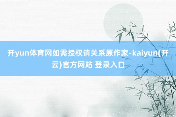 开yun体育网如需授权请关系原作家-kaiyun(开云)官方网站 登录入口