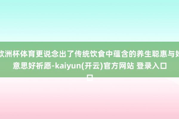 欧洲杯体育更说念出了传统饮食中蕴含的养生聪惠与好意思好祈愿-kaiyun(开云)官方网站 登录入口