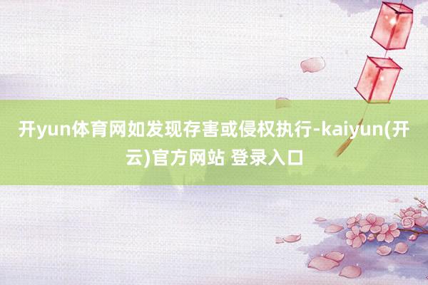 开yun体育网如发现存害或侵权执行-kaiyun(开云)官方网站 登录入口