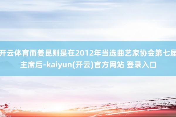 开云体育而姜昆则是在2012年当选曲艺家协会第七届主席后-kaiyun(开云)官方网站 登录入口