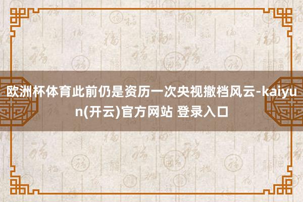 欧洲杯体育此前仍是资历一次央视撤档风云-kaiyun(开云)官方网站 登录入口