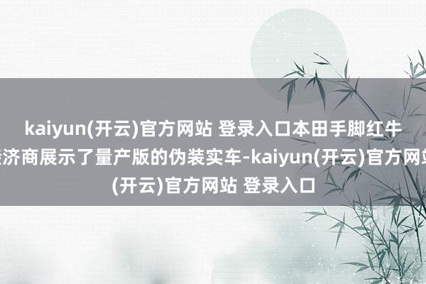 kaiyun(开云)官方网站 登录入口本田手脚红牛车队引擎接济商展示了量产版的伪装实车-kaiyun(开云)官方网站 登录入口