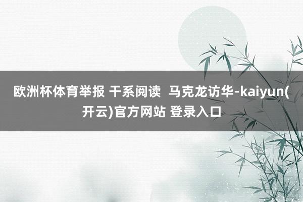 欧洲杯体育举报 干系阅读 马克龙访华-kaiyun(开云)官方网站 登录入口