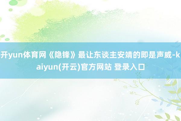 开yun体育网《隐锋》最让东谈主安靖的即是声威-kaiyun(开云)官方网站 登录入口