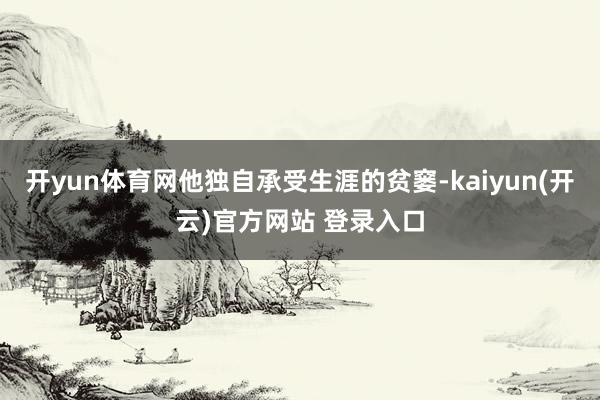 开yun体育网他独自承受生涯的贫窭-kaiyun(开云)官方网站 登录入口