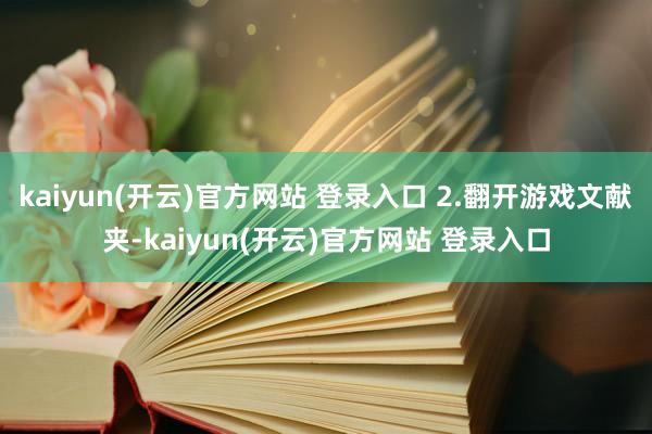 kaiyun(开云)官方网站 登录入口 2.翻开游戏文献夹-kaiyun(开云)官方网站 登录入口
