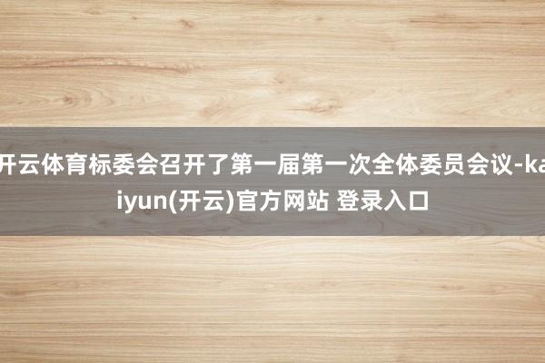 开云体育标委会召开了第一届第一次全体委员会议-kaiyun(开云)官方网站 登录入口