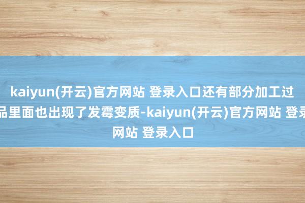 kaiyun(开云)官方网站 登录入口还有部分加工过的肉品里面也出现了发霉变质-kaiyun(开云)官方网站 登录入口