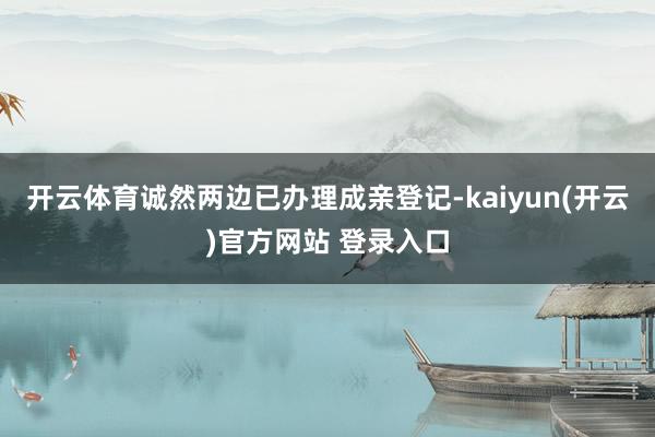 开云体育诚然两边已办理成亲登记-kaiyun(开云)官方网站 登录入口