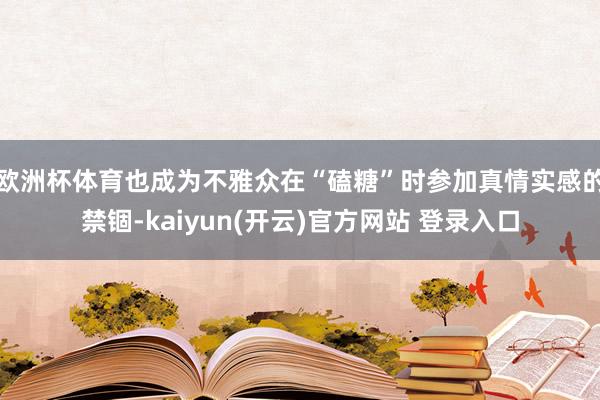 欧洲杯体育也成为不雅众在“磕糖”时参加真情实感的禁锢-kaiyun(开云)官方网站 登录入口