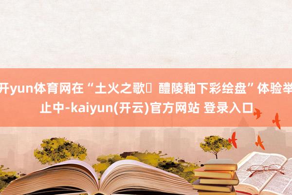 开yun体育网在“土火之歌・醴陵釉下彩绘盘”体验举止中-kaiyun(开云)官方网站 登录入口
