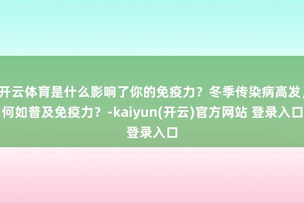 开云体育是什么影响了你的免疫力？冬季传染病高发，何如普及免疫力？-kaiyun(开云)官方网站 登录入口