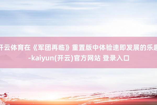开云体育在《军团再临》重置版中体验速即发展的乐趣-kaiyun(开云)官方网站 登录入口