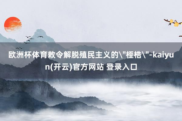 欧洲杯体育敕令解脱殖民主义的