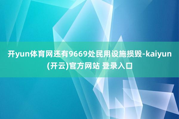 开yun体育网还有9669处民用设施损毁-kaiyun(开云)官方网站 登录入口