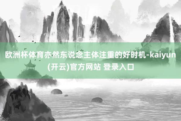 欧洲杯体育亦然东说念主体注重的好时机-kaiyun(开云)官方网站 登录入口