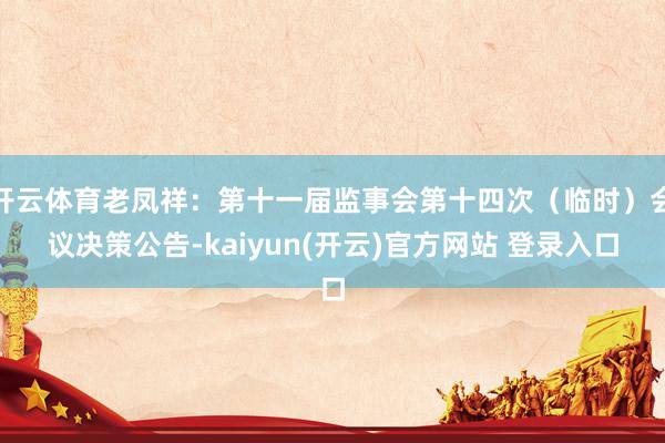 开云体育老凤祥：第十一届监事会第十四次（临时）会议决策公告-kaiyun(开云)官方网站 登录入口