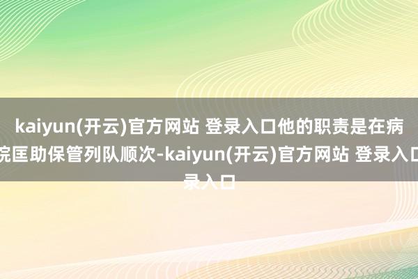 kaiyun(开云)官方网站 登录入口他的职责是在病院匡助保管列队顺次-kaiyun(开云)官方网站 登录入口