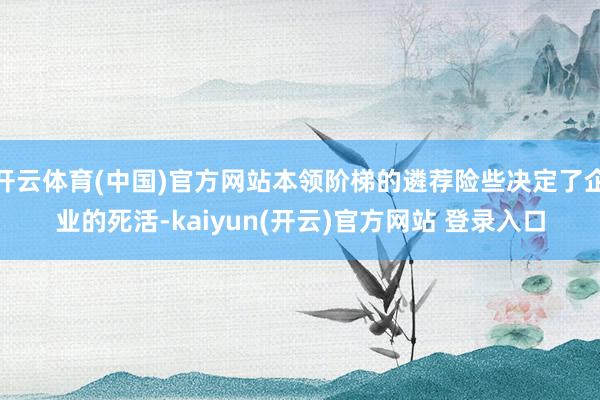 开云体育(中国)官方网站本领阶梯的遴荐险些决定了企业的死活-kaiyun(开云)官方网站 登录入口
