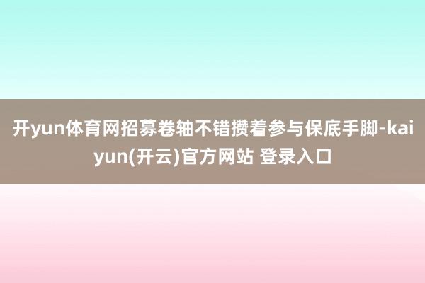 开yun体育网招募卷轴不错攒着参与保底手脚-kaiyun(开云)官方网站 登录入口
