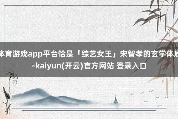 体育游戏app平台恰是「综艺女王」宋智孝的玄学体质-kaiyun(开云)官方网站 登录入口